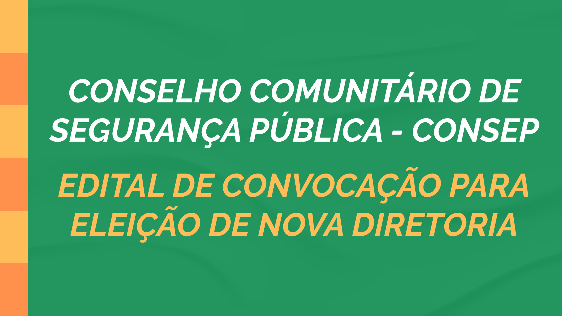 CONSELHO COMUNITÁRIO DE SEGURANÇA PÚBLICA – CONSEP EDITAL DE CONVOCAÇÃO PARA ELEIÇÃO DE NOVA DIRETORIA